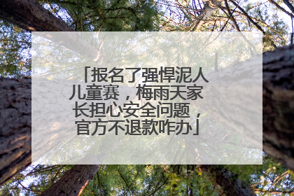报名了强悍泥人儿童赛，梅雨天家长担心安全问题，官方不退款咋办