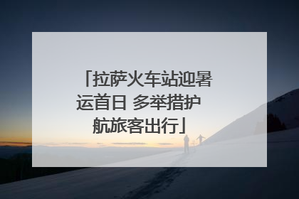 拉萨火车站迎暑运首日 多举措护航旅客出行