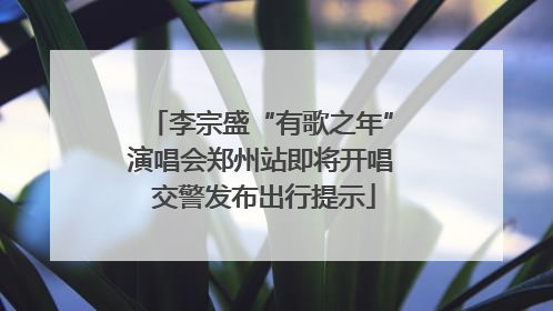 李宗盛“有歌之年”演唱会郑州站即将开唱 交警发布出行提示