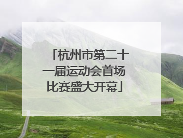 杭州市第二十一届运动会首场比赛盛大开幕