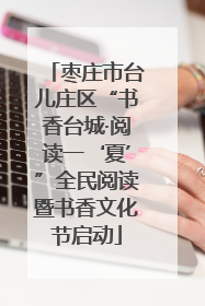 枣庄市台儿庄区“书香台城·阅读一‘夏’”全民阅读暨书香文化节启动