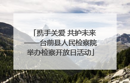 携手关爱 共护未来——台前县人民检察院举办检察开放日活动