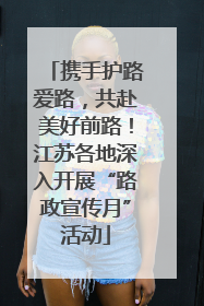 携手护路爱路，共赴美好前路！江苏各地深入开展“路政宣传月”活动