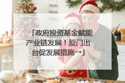 政府投资基金赋能产业链发展！厦门出台促发展措施→