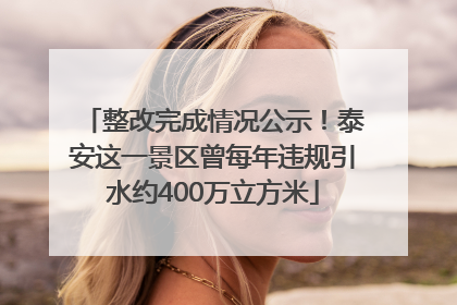整改完成情况公示！泰安这一景区曾每年违规引水约400万立方米