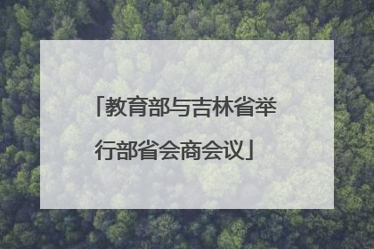 教育部与吉林省举行部省会商会议