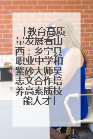 教育高质量发展看山西：乡宁县职业中学和紫砂大师吴志文合作培养高素质技能人才