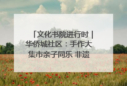 文化书院进行时｜华侨城社区：手作大集市亲子同乐 非遗传承暖邻心