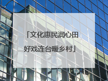 文化惠民润心田 好戏连台暖乡村