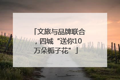 文旅与品牌联合，四城“送你10万朵栀子花”