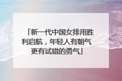新一代中国女排用胜利启航，年轻人有朝气更有试错的勇气