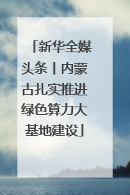 新华全媒头条丨内蒙古扎实推进绿色算力大基地建设