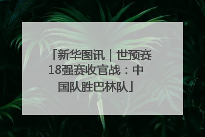 新华图讯｜世预赛18强赛收官战：中国队胜巴林队