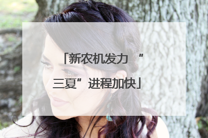 新农机发力 “三夏”进程加快