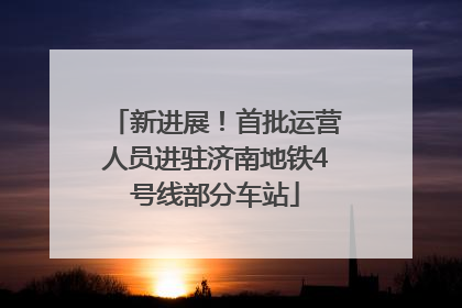 新进展！首批运营人员进驻济南地铁4号线部分车站