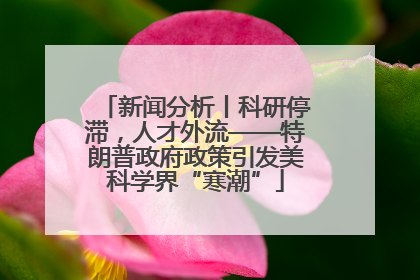 新闻分析丨科研停滞，人才外流——特朗普政府政策引发美科学界“寒潮”