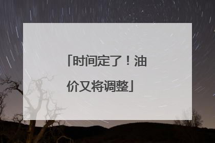 时间定了！油价又将调整