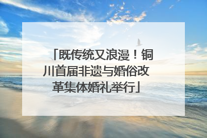 既传统又浪漫！铜川首届非遗与婚俗改革集体婚礼举行