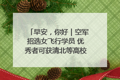 早安，你好｜空军招选女飞行学员 优秀者可获清北等高校“双学籍”