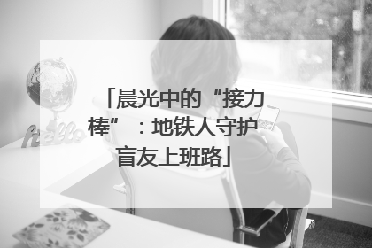 晨光中的“接力棒”：地铁人守护盲友上班路