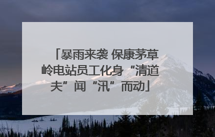 暴雨来袭 保康茅草岭电站员工化身“清道夫”闻“汛”而动