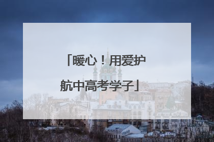 暖心！用爱护航中高考学子
