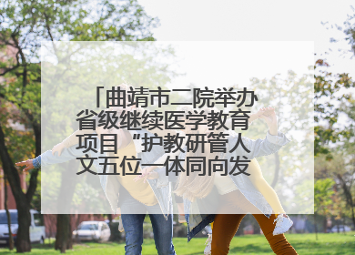 曲靖市二院举办省级继续医学教育项目“护教研管人文五位一体同向发力，助力提升护理效能学习班”