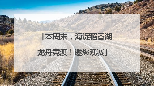 本周末，海淀稻香湖龙舟竞渡！邀您观赛