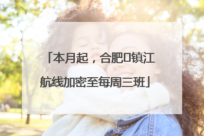 本月起，合肥⇋镇江航线加密至每周三班