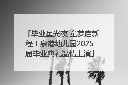 毕业星光夜 童梦启新程！泉港幼儿园2025届毕业典礼温情上演