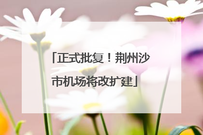 正式批复！荆州沙市机场将改扩建