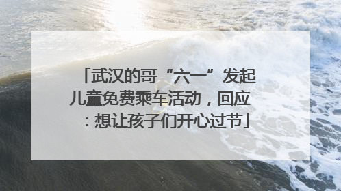 武汉的哥“六一”发起儿童免费乘车活动，回应：想让孩子们开心过节
