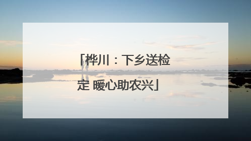 桦川：下乡送检定 暖心助农兴