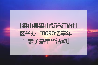 梁山县梁山街道红旗社区举办“8090忆童年”亲子嘉年华活动