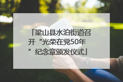 梁山县水泊街道召开“光荣在党50年”纪念章颁发仪式
