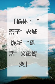 榆林：“落子”老城焕新 “盘活”文旅蝶变