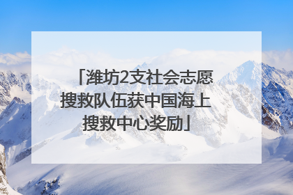 潍坊2支社会志愿搜救队伍获中国海上搜救中心奖励