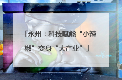 永州：科技赋能“小辣椒”变身“大产业”