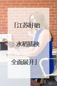 江苏盱眙：水稻插秧全面展开