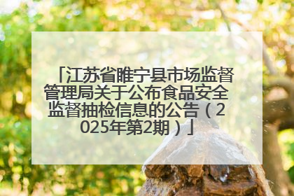 江苏省睢宁县市场监督管理局关于公布食品安全监督抽检信息的公告（2025年第2期）