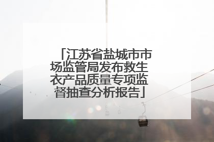 江苏省盐城市市场监管局发布救生衣产品质量专项监督抽查分析报告