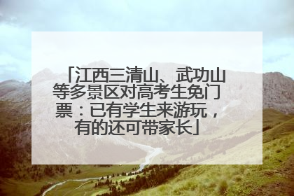 江西三清山、武功山等多景区对高考生免门票：已有学生来游玩，有的还可带家长
