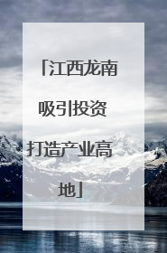 江西龙南 吸引投资打造产业高地