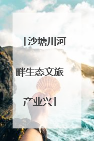 沙塘川河畔生态文旅产业兴