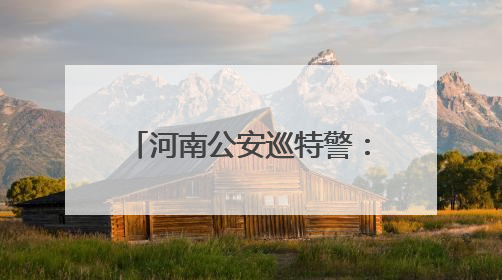 河南公安巡特警：深化机制提能力 敢打善战护民安