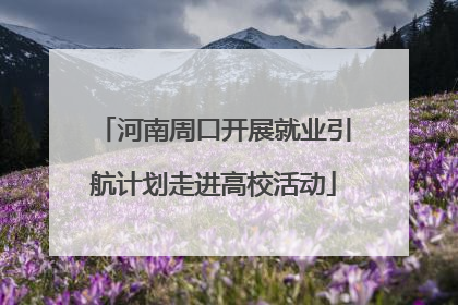 河南周口开展就业引航计划走进高校活动