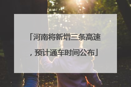 河南将新增三条高速，预计通车时间公布