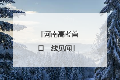 河南高考首日一线见闻