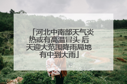 河北中南部天气炎热或有高温冒头 后天迎大范围降雨局地有中到大雨
