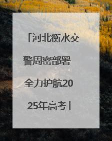 河北衡水交警周密部署 全力护航2025年高考